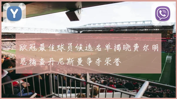欧冠最佳球员候选名单揭晓费尔明恩梅查丹尼斯曼争夺荣誉
