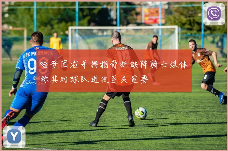 哈登因右手拇指骨折缺阵骑士媒体称其对球队进攻至关重要