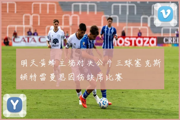 明天黄蜂主场对决公牛三球塞克斯顿特雷曼恩因伤缺席比赛