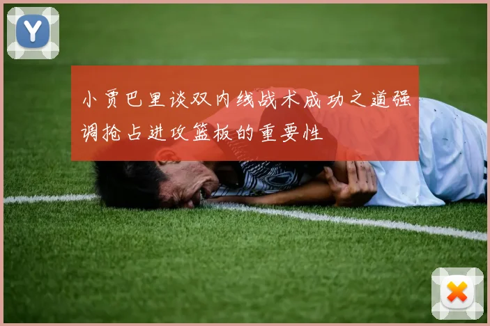 小贾巴里谈双内线战术成功之道强调抢占进攻篮板的重要性