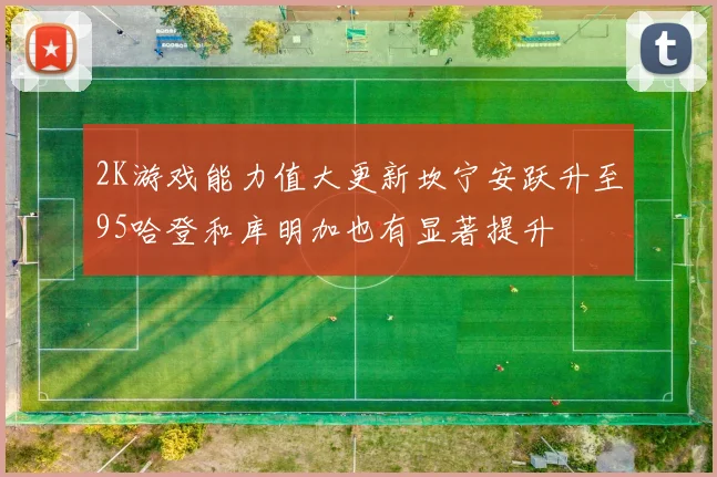 2K游戏能力值大更新坎宁安跃升至95哈登和库明加也有显著提升
