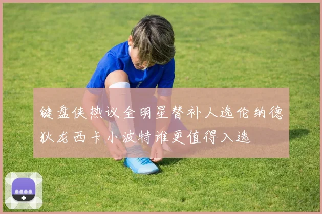 键盘侠热议全明星替补人选伦纳德狄龙西卡小波特谁更值得入选