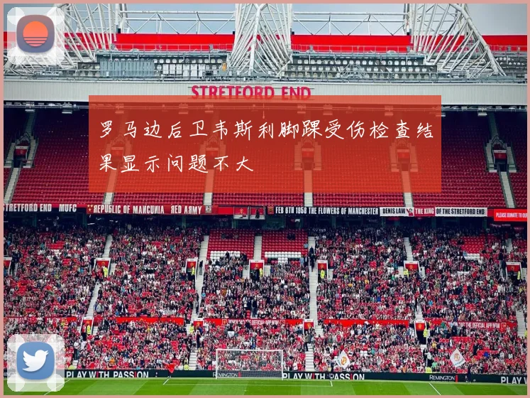 罗马边后卫韦斯利脚踝受伤检查结果显示问题不大